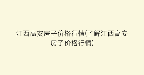 “江西高安房子价格行情(了解江西高安房子价格行情)