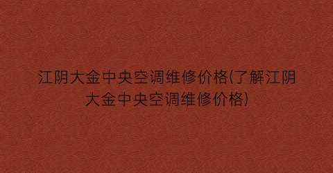 江阴大金中央空调维修价格(了解江阴大金中央空调维修价格)