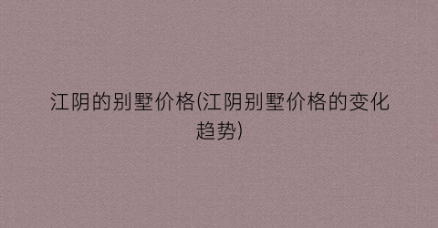 江阴的别墅价格(江阴别墅价格的变化趋势)