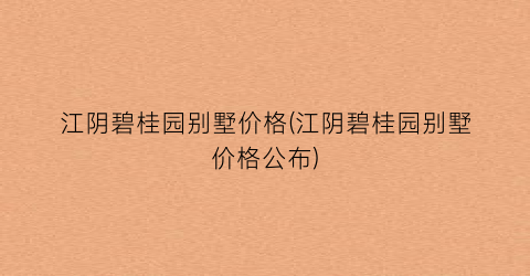 江阴碧桂园别墅价格(江阴碧桂园别墅价格公布)