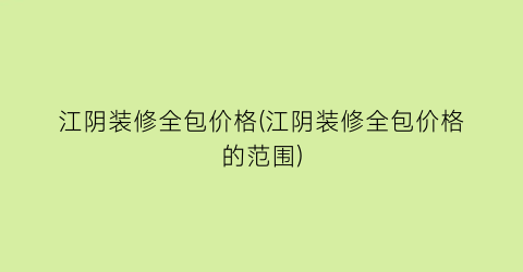 江阴装修全包价格(江阴装修全包价格的范围)