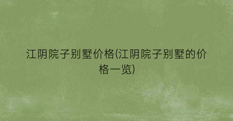 “江阴院子别墅价格(江阴院子别墅的价格一览)