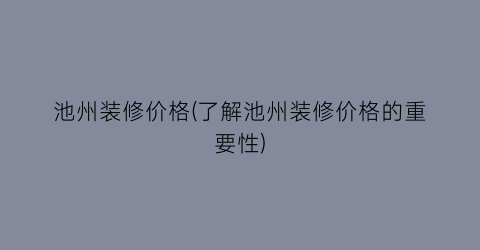 池州装修价格(了解池州装修价格的重要性)