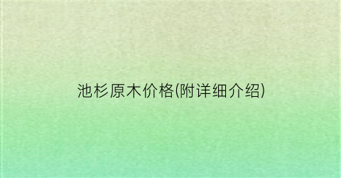 池杉原木价格(附详细介绍)