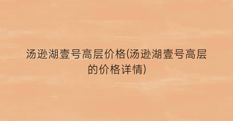 汤逊湖壹号高层价格(汤逊湖壹号高层的价格详情)