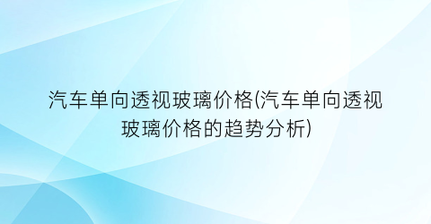 汽车单向透视玻璃价格(汽车单向透视玻璃价格的趋势分析)