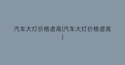 汽车大灯价格虚高(汽车大灯价格虚高)