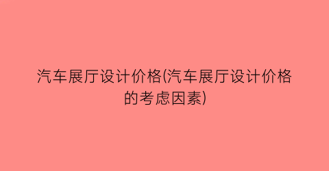 汽车展厅设计价格(汽车展厅设计价格的考虑因素)