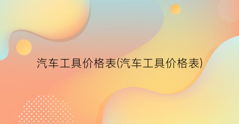 汽车工具价格表(汽车工具价格表)