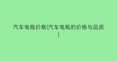 汽车电瓶价格(汽车电瓶的价格与品质)