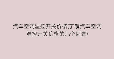汽车空调温控开关价格(了解汽车空调温控开关价格的几个因素)