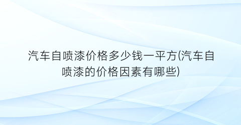 汽车自喷漆价格多少钱一平方(汽车自喷漆的价格因素有哪些)