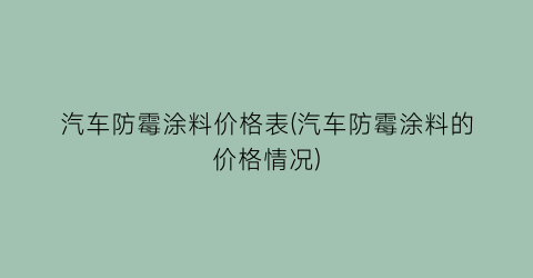 汽车防霉涂料价格表(汽车防霉涂料的价格情况)