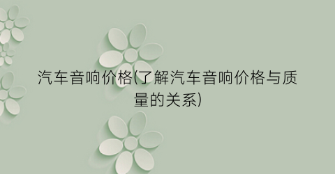 汽车音响价格(了解汽车音响价格与质量的关系)
