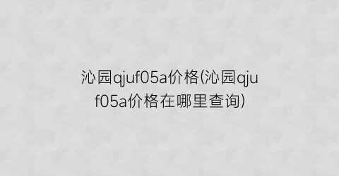 沁园qjuf05a价格(沁园qjuf05a价格在哪里查询)