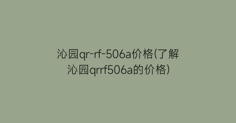 沁园qr-rf-506a价格(了解沁园qrrf506a的价格)