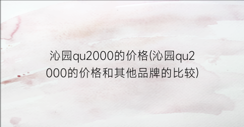 沁园qu2000的价格(沁园qu2000的价格和其他品牌的比较)