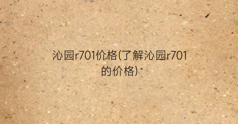 沁园r701价格(了解沁园r701的价格)