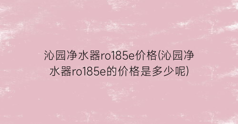 沁园净水器ro185e价格(沁园净水器ro185e的价格是多少呢)