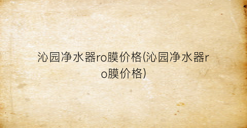 “沁园净水器ro膜价格(沁园净水器ro膜价格)