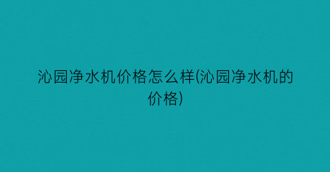 沁园净水机价格怎么样(沁园净水机的价格)