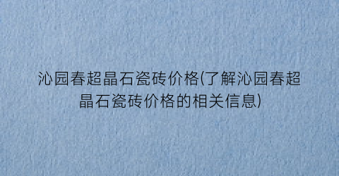 沁园春超晶石瓷砖价格(了解沁园春超晶石瓷砖价格的相关信息)