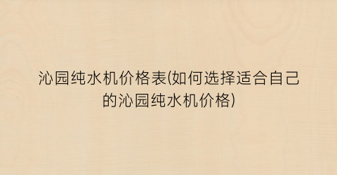 沁园纯水机价格表(如何选择适合自己的沁园纯水机价格)