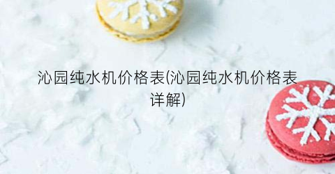 沁园纯水机价格表(沁园纯水机价格表详解)