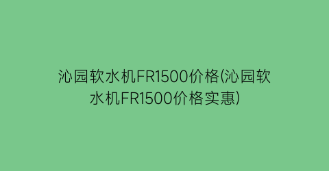 沁园软水机FR1500价格(沁园软水机FR1500价格实惠)