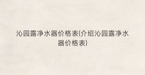 沁园露净水器价格表(介绍沁园露净水器价格表)