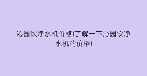 沁园饮净水机价格(了解一下沁园饮净水机的价格)