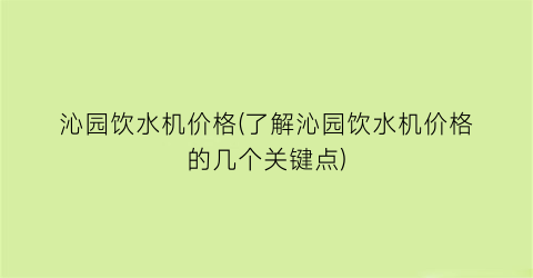 沁园饮水机价格(了解沁园饮水机价格的几个关键点)