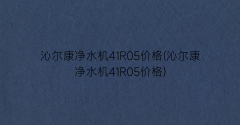 沁尔康净水机41R05价格(沁尔康净水机41R05价格)