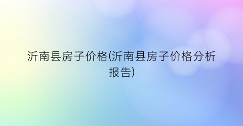 “沂南县房子价格(沂南县房子价格分析报告)