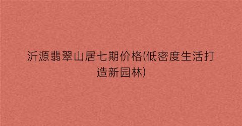 沂源翡翠山居七期价格(低密度生活打造新园林)