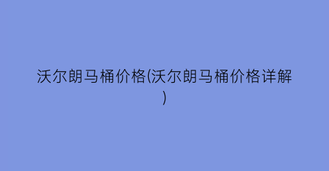 沃尔朗马桶价格(沃尔朗马桶价格详解)