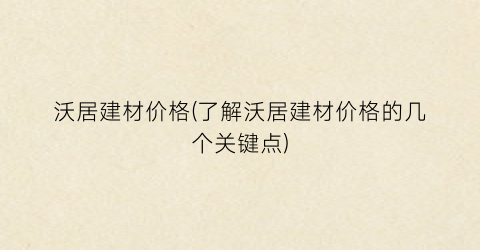 沃居建材价格(了解沃居建材价格的几个关键点)