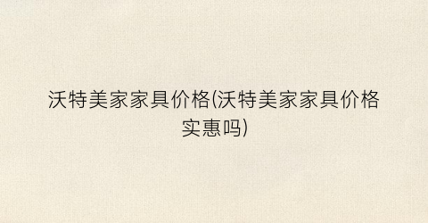 沃特美家家具价格(沃特美家家具价格实惠吗)