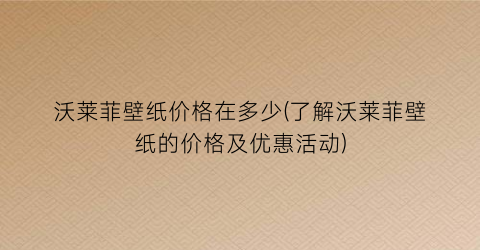 沃莱菲壁纸价格在多少(了解沃莱菲壁纸的价格及优惠活动)