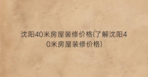 沈阳40米房屋装修价格(了解沈阳40米房屋装修价格)