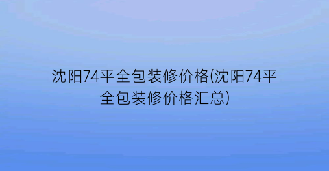 沈阳74平全包装修价格(沈阳74平全包装修价格汇总)