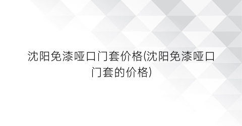 沈阳免漆哑口门套价格(沈阳免漆哑口门套的价格)