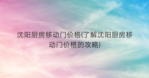 “沈阳厨房移动门价格(了解沈阳厨房移动门价格的攻略)