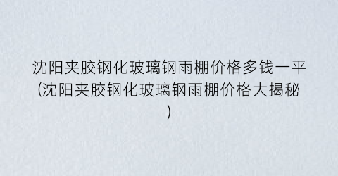 沈阳夹胶钢化玻璃钢雨棚价格多钱一平(沈阳夹胶钢化玻璃钢雨棚价格大揭秘)