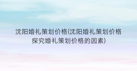 沈阳婚礼策划价格(沈阳婚礼策划价格探究婚礼策划价格的因素)