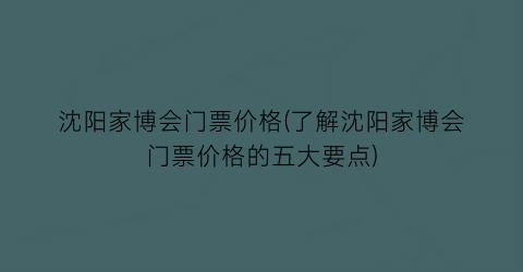 “沈阳家博会门票价格(了解沈阳家博会门票价格的五大要点)