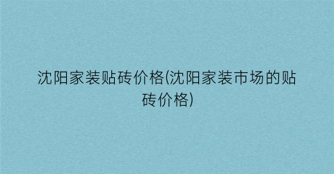 沈阳家装贴砖价格(沈阳家装市场的贴砖价格)