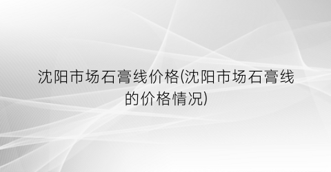 沈阳市场石膏线价格(沈阳市场石膏线的价格情况)