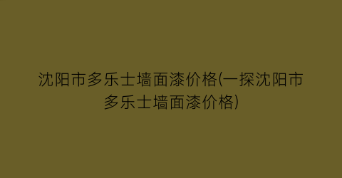 沈阳市多乐士墙面漆价格(一探沈阳市多乐士墙面漆价格)