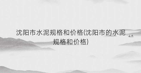 沈阳市水泥规格和价格(沈阳市的水泥规格和价格)